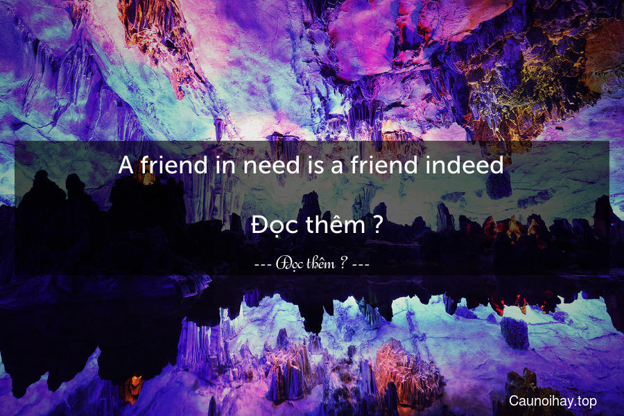 A friend in need is a friend indeed.
  Đọc thêm →