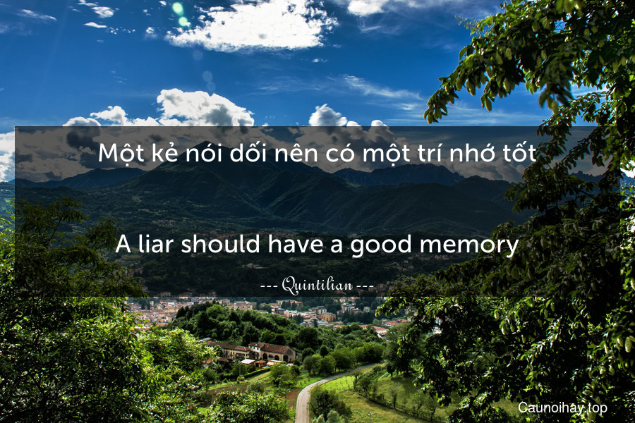 Một kẻ nói dối nên có một trí nhớ tốt.
-
A liar should have a good memory.