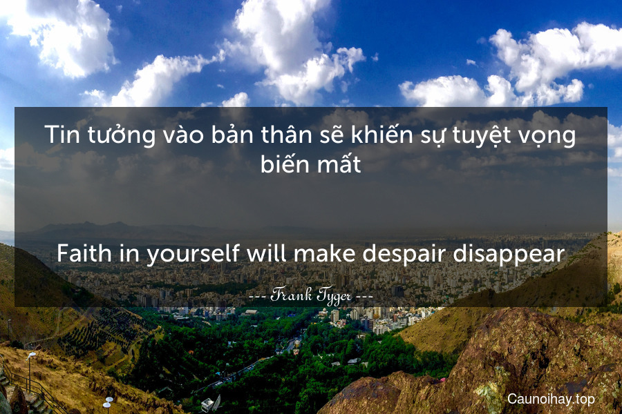 Tin tưởng vào bản thân sẽ khiến sự tuyệt vọng biến mất.
-
Faith in yourself will make despair disappear.
