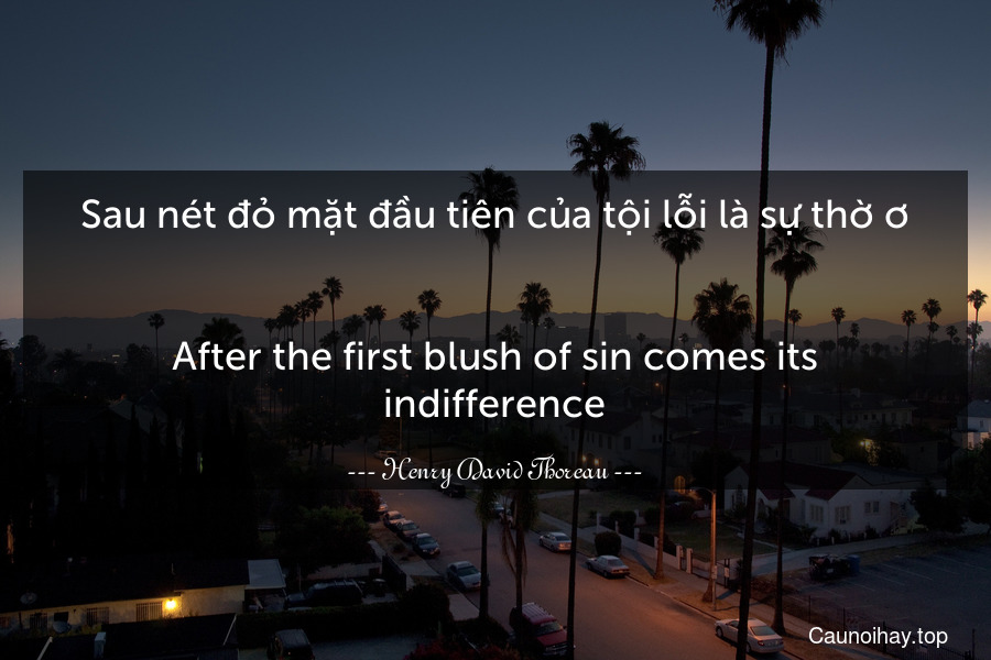 Sau nét đỏ mặt đầu tiên của tội lỗi là sự thờ ơ.
-
After the first blush of sin comes its indifference.
