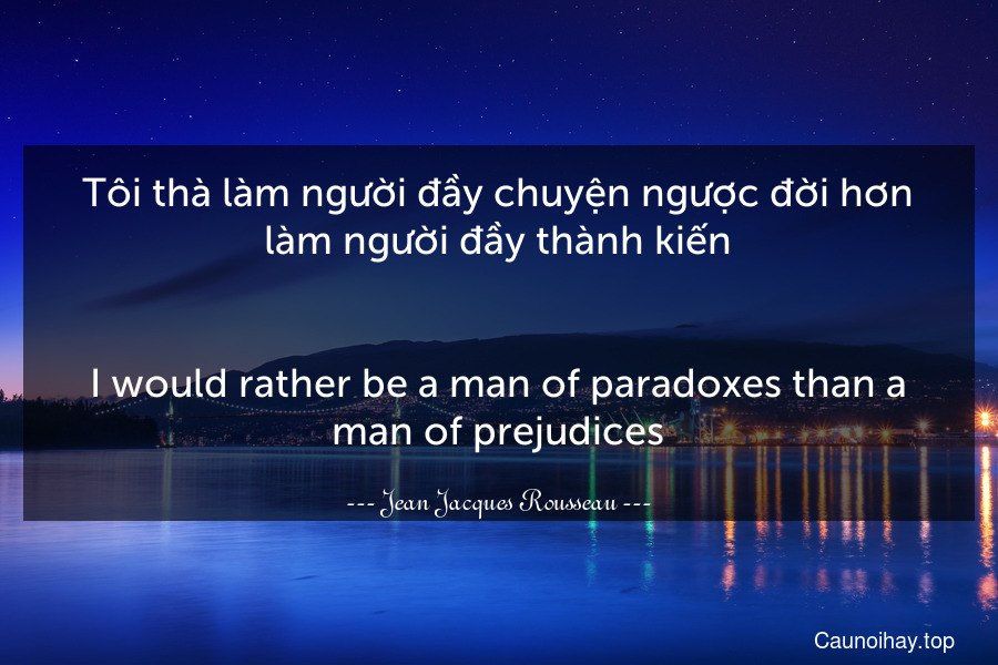 Tôi thà làm người đầy chuyện ngược đời hơn làm người đầy thành kiến.
-
I would rather be a man of paradoxes than a man of prejudices.
