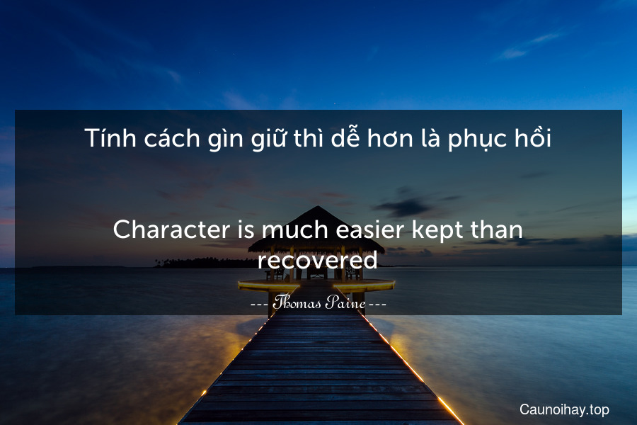 Tính cách gìn giữ thì dễ hơn là phục hồi.
-
Character is much easier kept than recovered.