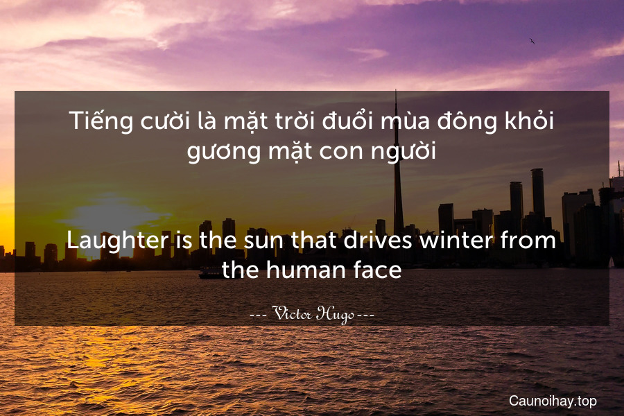 Tiếng cười là mặt trời đuổi mùa đông khỏi gương mặt con người.
-
Laughter is the sun that drives winter from the human face.