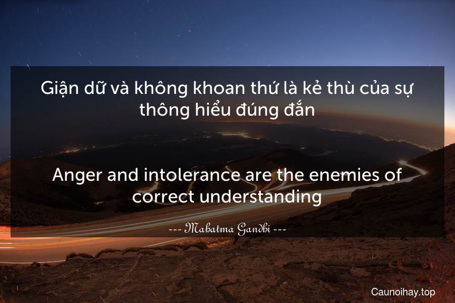Giận dữ và không khoan thứ là kẻ thù của sự thông hiểu đúng đắn.
-
Anger and intolerance are the enemies of correct understanding.
