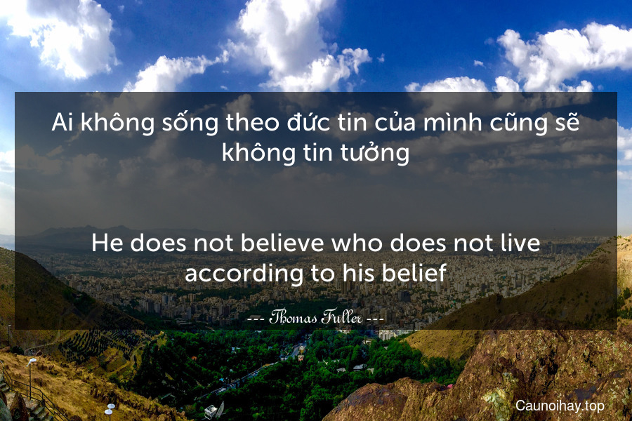 Ai không sống theo đức tin của mình cũng sẽ không tin tưởng.
-
He does not believe who does not live according to his belief.