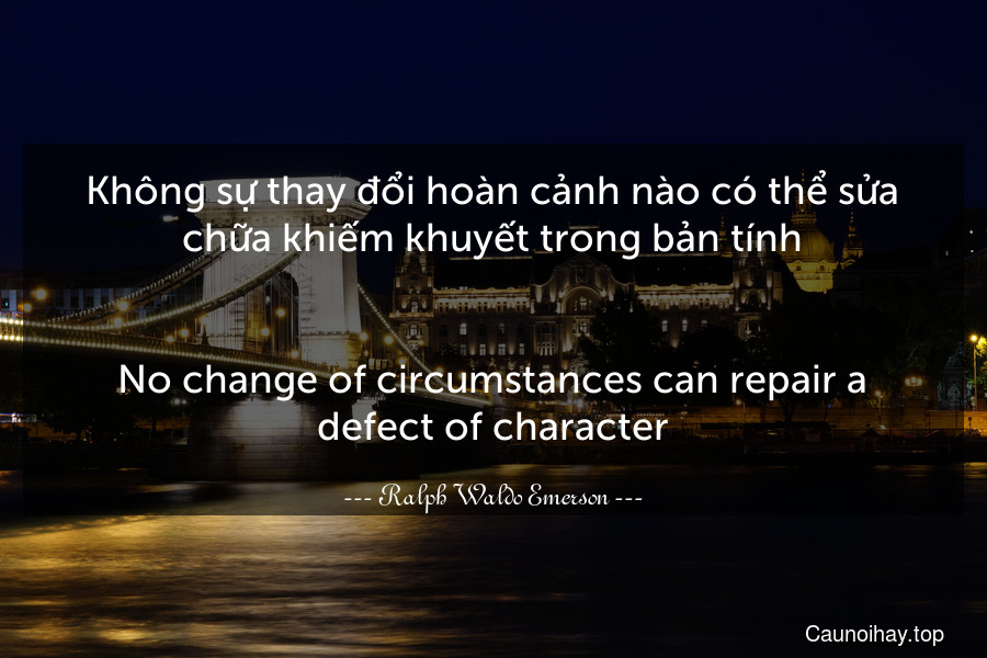 Không sự thay đổi hoàn cảnh nào có thể sửa chữa khiếm khuyết trong bản tính.
-
No change of circumstances can repair a defect of character.