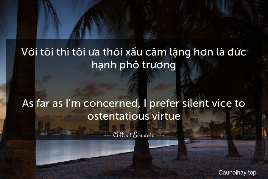 Với tôi thì tôi ưa thói xấu câm lặng hơn là đức hạnh phô trương.
-
As far as I'm concerned, I prefer silent vice to ostentatious virtue.