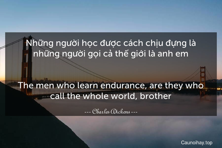 Những người học được cách chịu đựng là những người gọi cả thế giới là anh em.
-
The men who learn endurance, are they who call the whole world, brother.