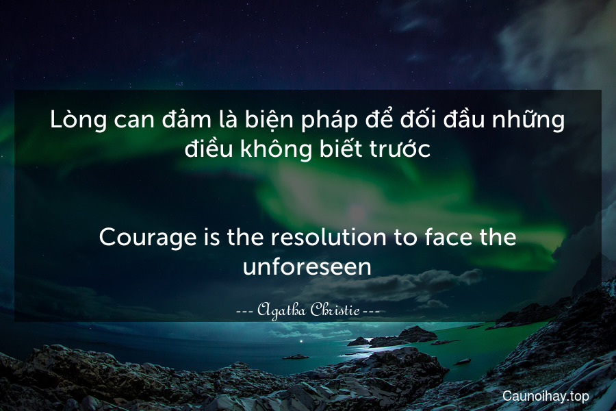 Lòng can đảm là biện pháp để đối đầu những điều không biết trước.
-
Courage is the resolution to face the unforeseen.