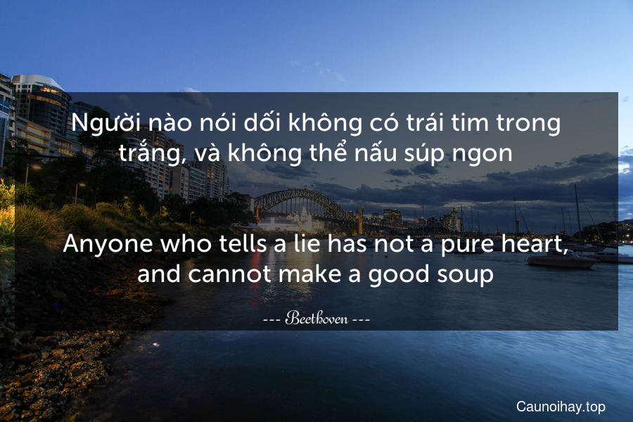 Người nào nói dối không có trái tim trong trắng, và không thể nấu súp ngon.
-
Anyone who tells a lie has not a pure heart, and cannot make a good soup.