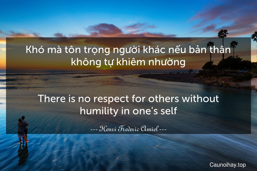 Khó mà tôn trọng người khác nếu bản thân không tự khiêm nhường.
-
There is no respect for others without humility in one's self.