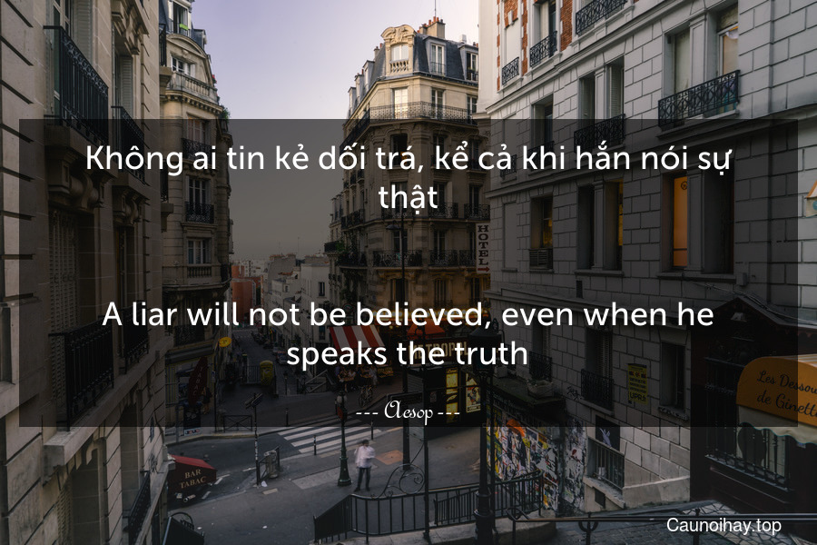 Không ai tin kẻ dối trá, kể cả khi hắn nói sự thật.
-
A liar will not be believed, even when he speaks the truth.