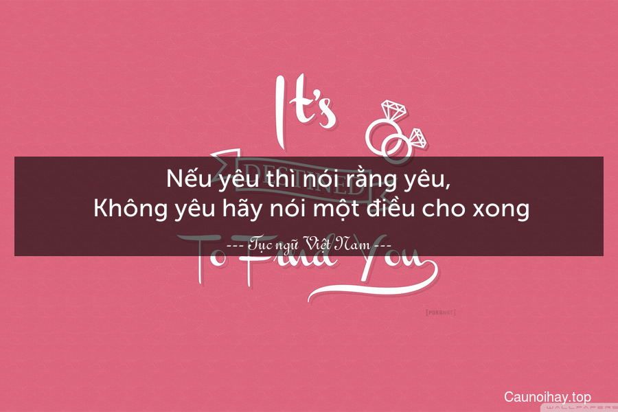 Nếu yêu thì nói rằng yêu,. Không yêu hãy nói một điều cho xong.