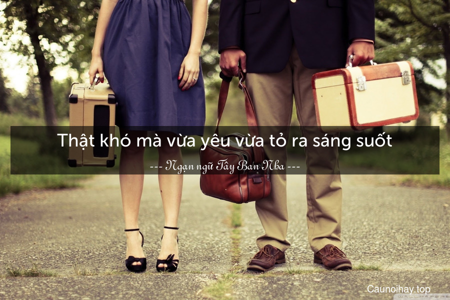 Thật khó mà vừa yêu vừa tỏ ra sáng suốt.