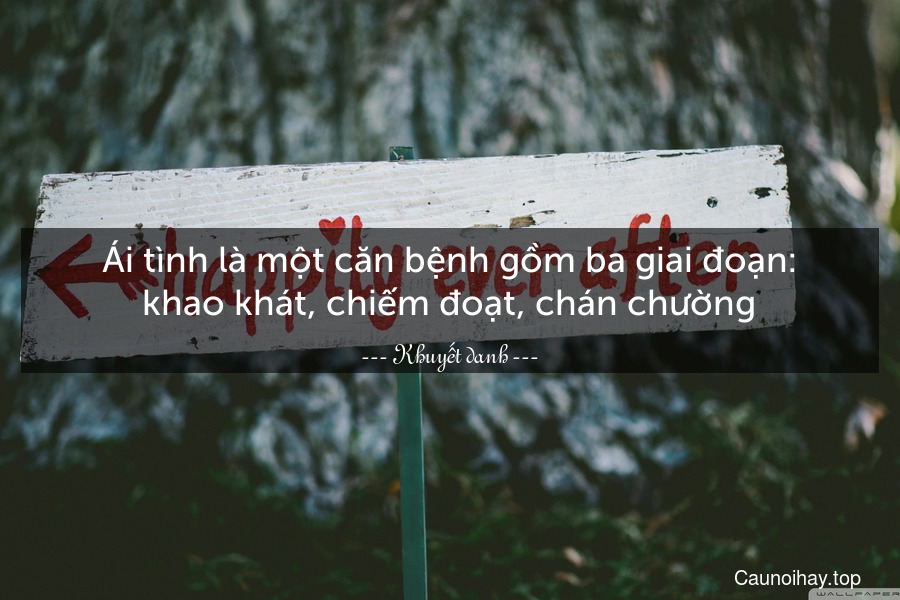 Ái tình là một căn bệnh gồm ba giai đoạn: khao khát, chiếm đoạt, chán chường.