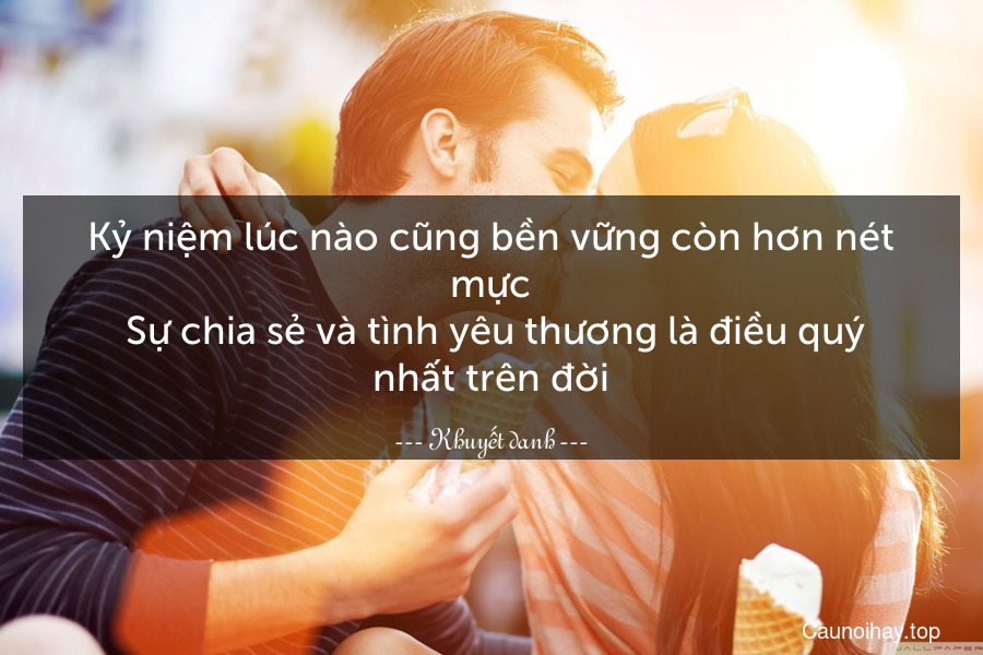 Kỷ niệm lúc nào cũng bền vững còn hơn nét mực. Sự chia sẻ và tình yêu thương là điều quý nhất trên đời