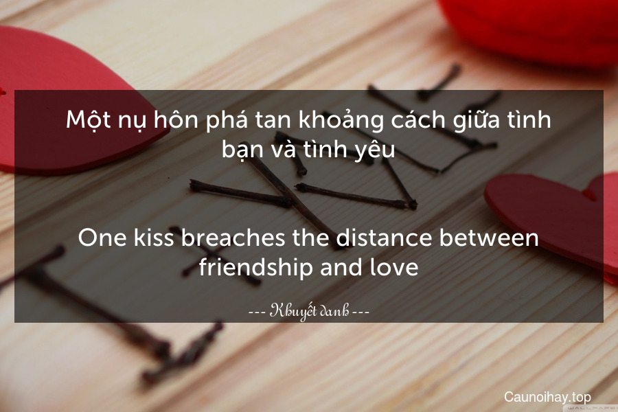 Một nụ hôn phá tan khoảng cách giữa tình bạn và tình yêu.
-
One kiss breaches the distance between friendship and love.