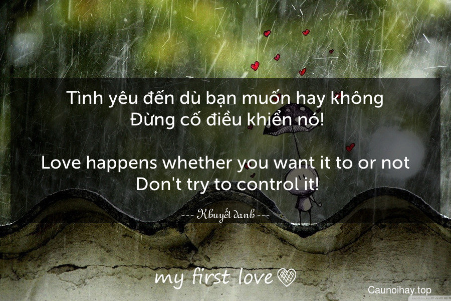 Tình yêu đến dù bạn muốn hay không. Đừng cố điều khiển nó!
-
Love happens whether you want it to or not. Don't try to control it!