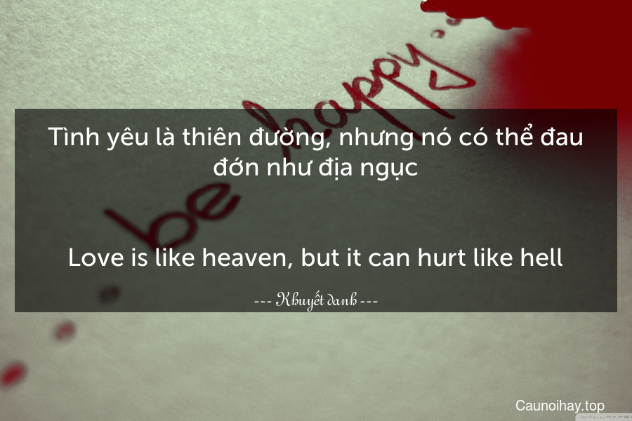 Tình yêu là thiên đường, nhưng nó có thể đau đớn như địa ngục.
-
Love is like heaven, but it can hurt like hell.