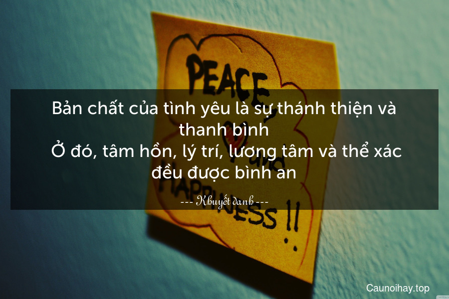 Bản chất của tình yêu là sự thánh thiện và thanh bình. Ở đó, tâm hồn, lý trí, lương tâm và thể xác đều được bình an.