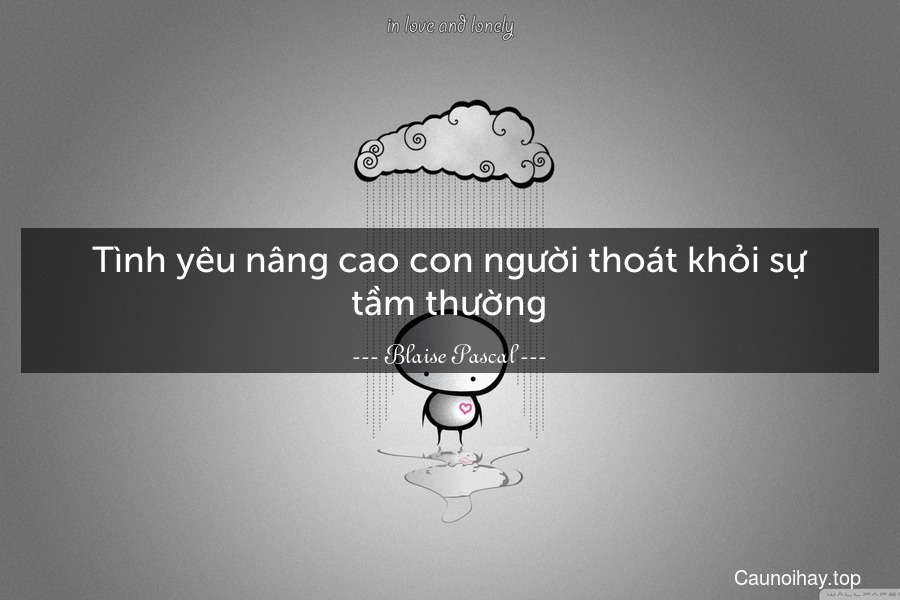 Tình yêu nâng cao con người thoát khỏi sự tầm thường.