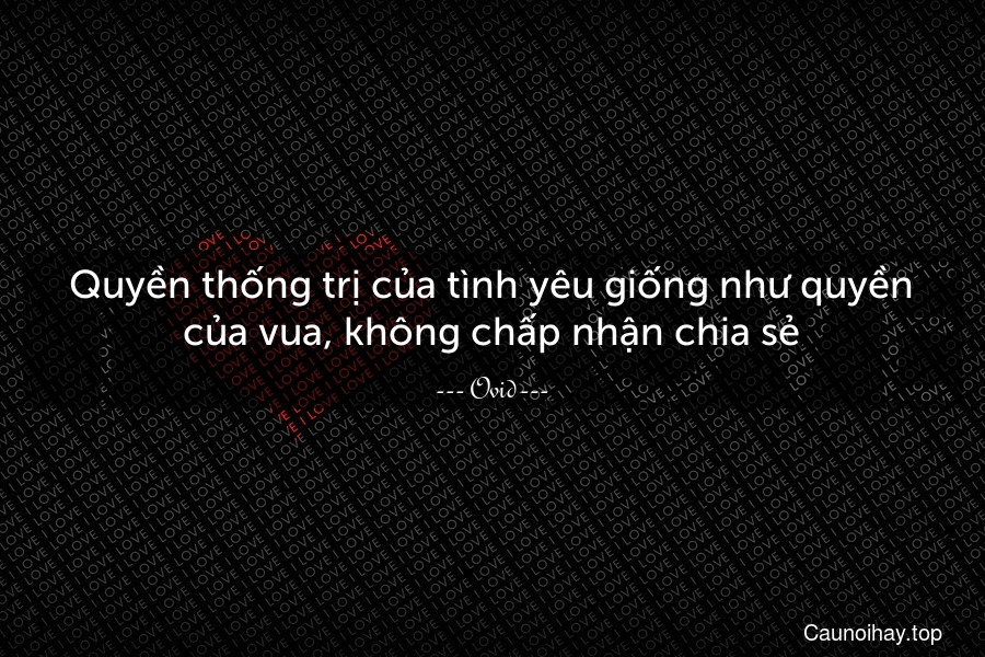 Quyền thống trị của tình yêu giống như quyền của vua, không chấp nhận chia sẻ.