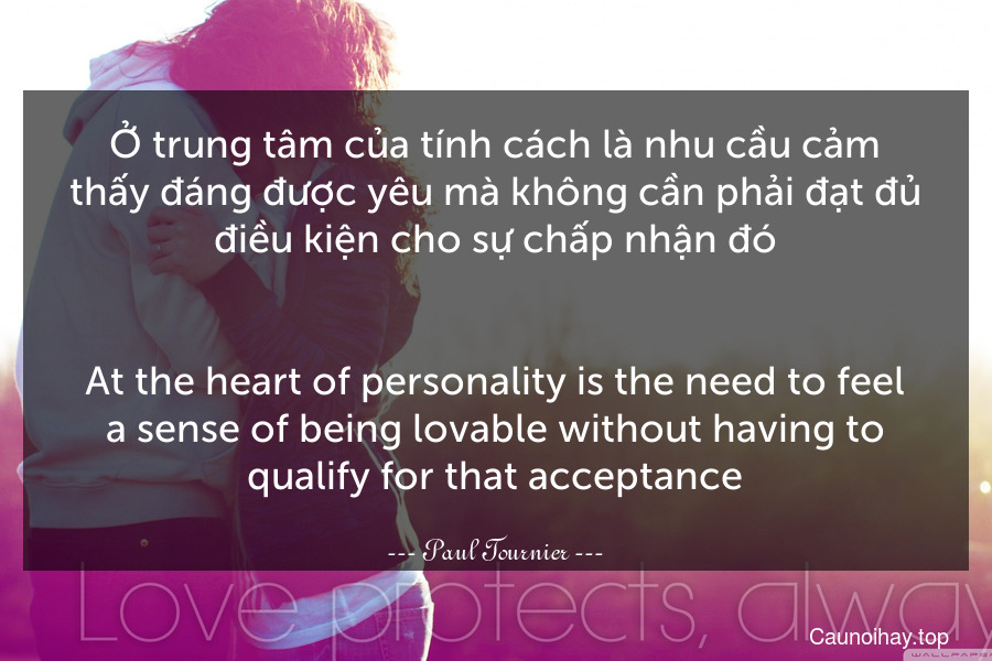 Ở trung tâm của tính cách là nhu cầu cảm thấy đáng được yêu mà không cần phải đạt đủ điều kiện cho sự chấp nhận đó.
-
At the heart of personality is the need to feel a sense of being lovable without having to qualify for that acceptance.