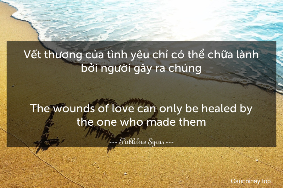 Vết thương của tình yêu chỉ có thể chữa lành bởi người gây ra chúng.
-
The wounds of love can only be healed by the one who made them.