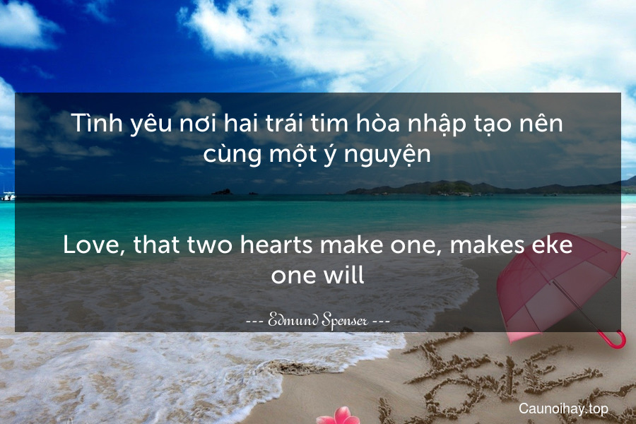 Tình yêu nơi hai trái tim hòa nhập tạo nên cùng một ý nguyện.
-
Love, that two hearts make one, makes eke one will.