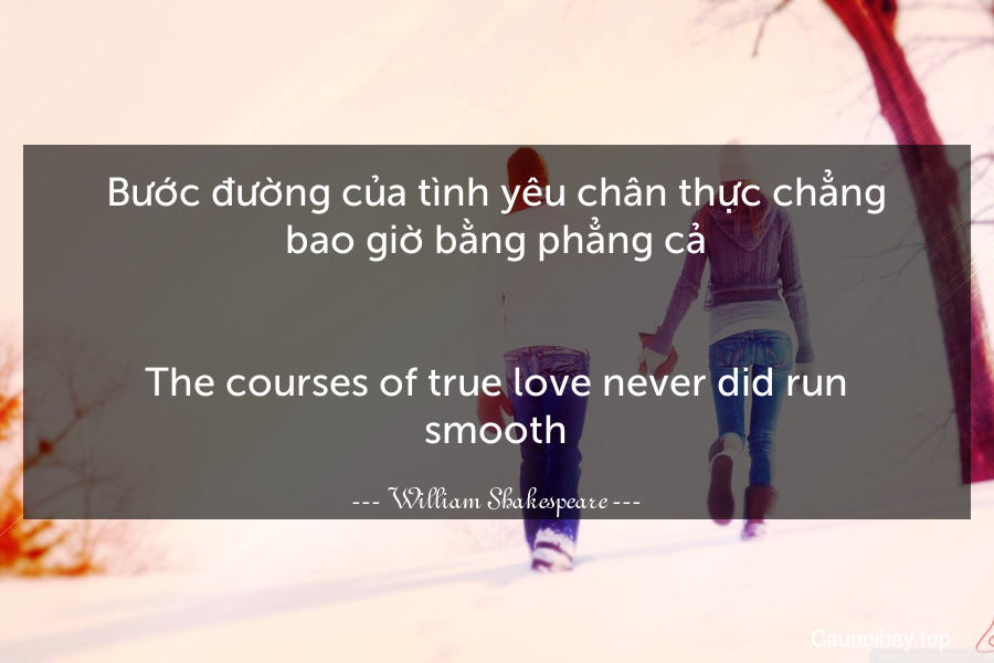 Bước đường của tình yêu chân thực chẳng bao giờ bằng phẳng cả.
-
The courses of true love never did run smooth.