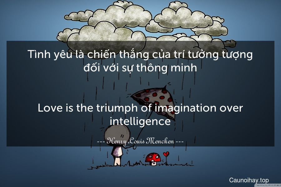 Tình yêu là chiến thắng của trí tưởng tượng đối với sự thông minh.
-
Love is the triumph of imagination over intelligence.