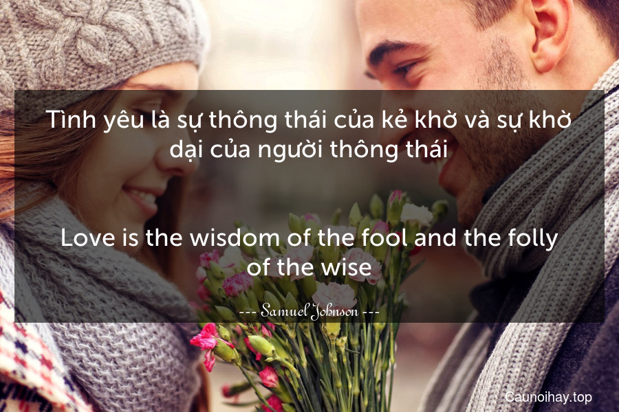 Tình yêu là sự thông thái của kẻ khờ và sự khờ dại của người thông thái.
-
Love is the wisdom of the fool and the folly of the wise.