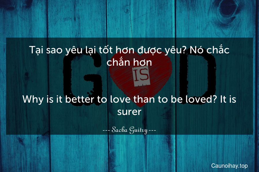 Tại sao yêu lại tốt hơn được yêu? Nó chắc chắn hơn.
-
Why is it better to love than to be loved? It is surer.