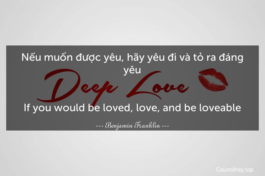 Nếu muốn được yêu, hãy yêu đi và tỏ ra đáng yêu.
-
If you would be loved, love, and be loveable.