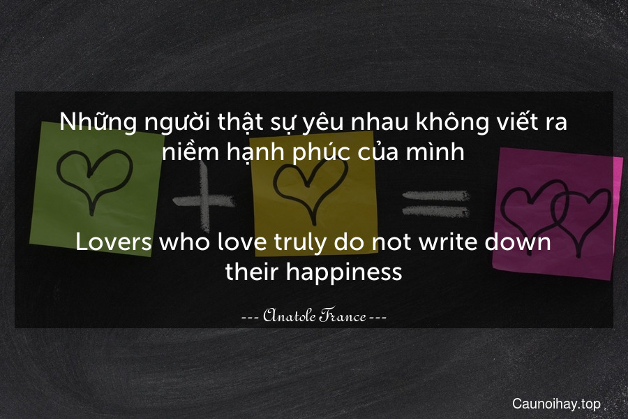 Những người thật sự yêu nhau không viết ra niềm hạnh phúc của mình.
-
Lovers who love truly do not write down their happiness.