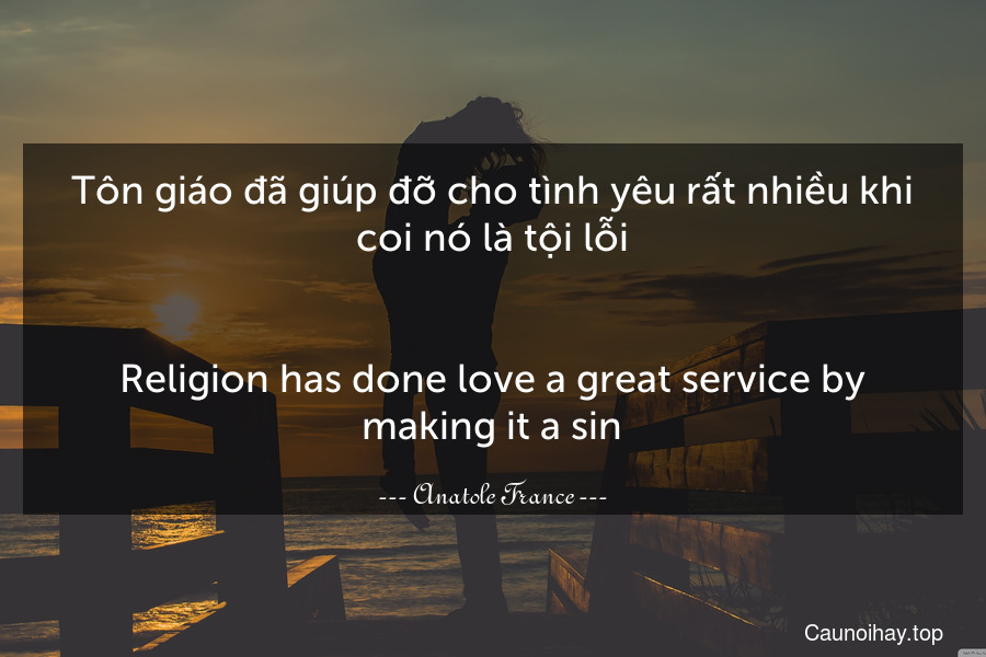 Tôn giáo đã giúp đỡ cho tình yêu rất nhiều khi coi nó là tội lỗi.
-
Religion has done love a great service by making it a sin.