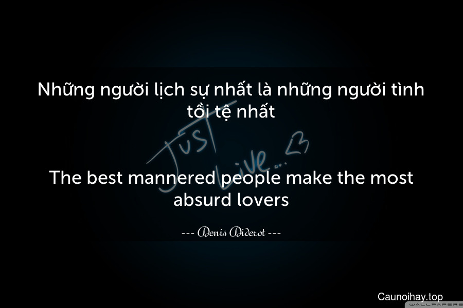 Những người lịch sự nhất là những người tình tồi tệ nhất.
-
The best mannered people make the most absurd lovers.