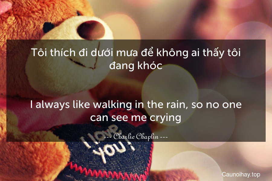 Tôi thích đi dưới mưa để không ai thấy tôi đang khóc.
-
I always like walking in the rain, so no one can see me crying.