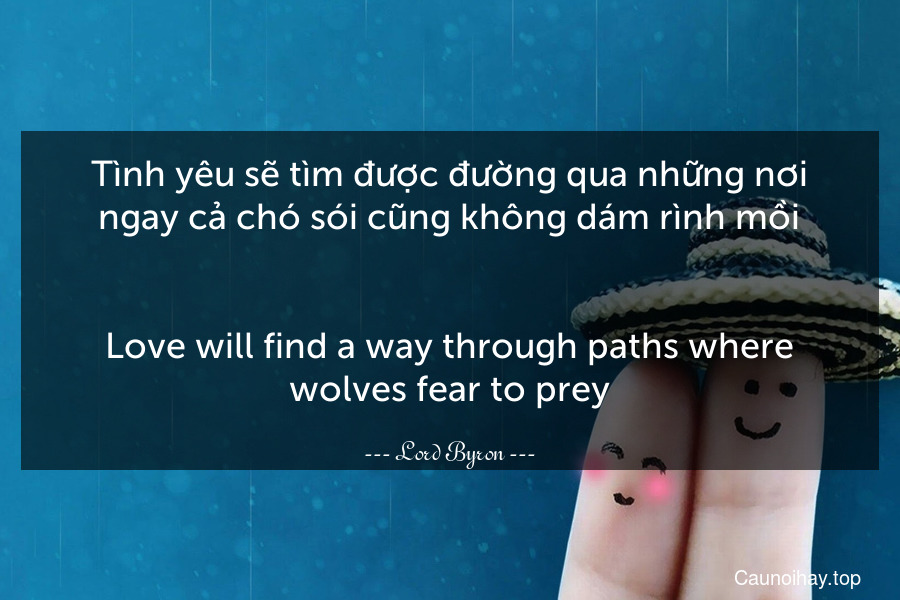 Tình yêu sẽ tìm được đường qua những nơi ngay cả chó sói cũng không dám rình mồi.
-
Love will find a way through paths where wolves fear to prey.