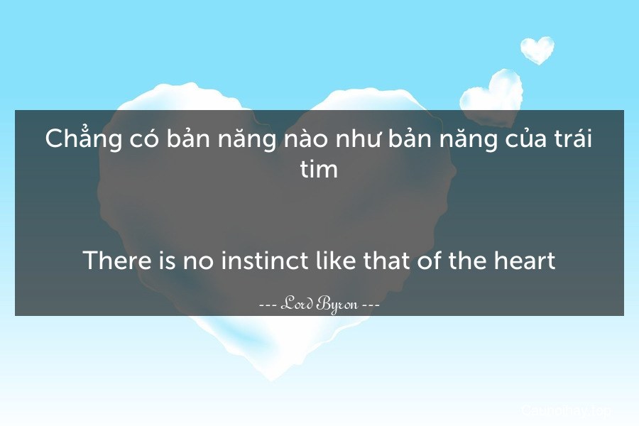 Chẳng có bản năng nào như bản năng của trái tim.
-
There is no instinct like that of the heart.