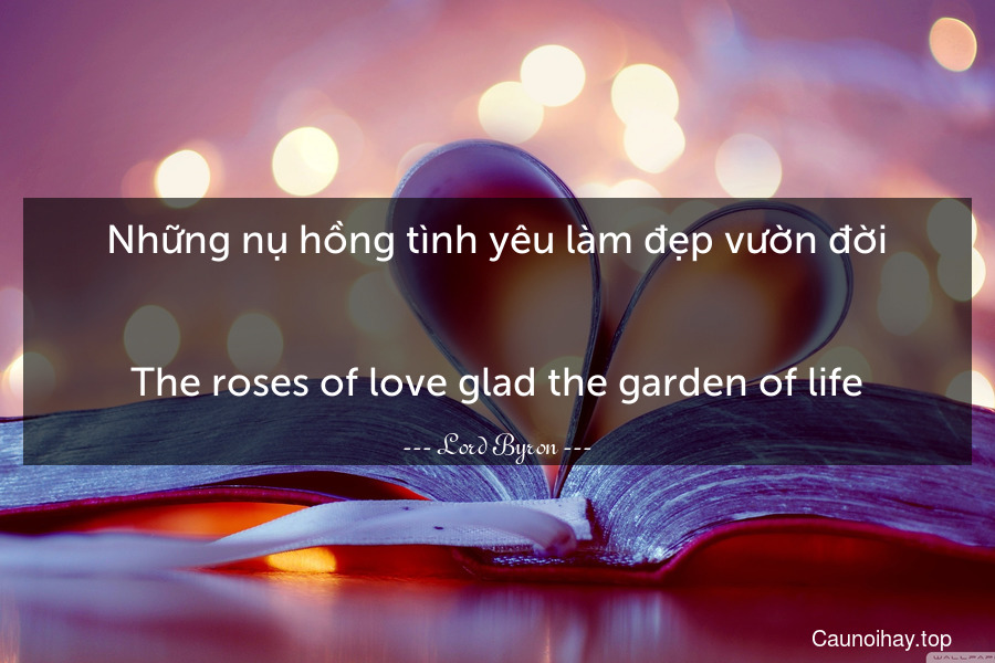 Những nụ hồng tình yêu làm đẹp vườn đời.
-
The roses of love glad the garden of life.