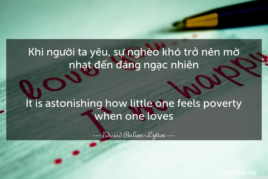 Khi người ta yêu, sự nghèo khó trở nên mờ nhạt đến đáng ngạc nhiên.
-
It is astonishing how little one feels poverty when one loves.