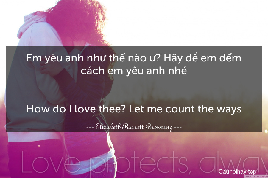 Em yêu anh như thế nào ư? Hãy để em đếm cách em yêu anh nhé.
-
How do I love thee? Let me count the ways.