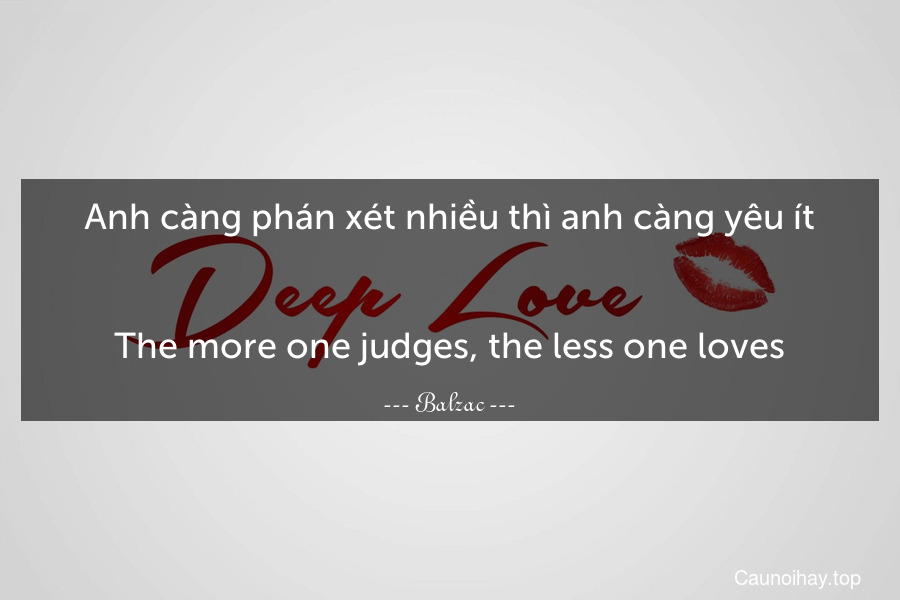 Anh càng phán xét nhiều thì anh càng yêu ít.
-
The more one judges, the less one loves.