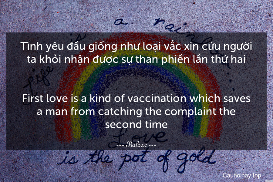 Tình yêu đầu giống như loại vắc xin cứu người ta khỏi nhận được sự than phiền lần thứ hai.
-
First love is a kind of vaccination which saves a man from catching the complaint the second time.