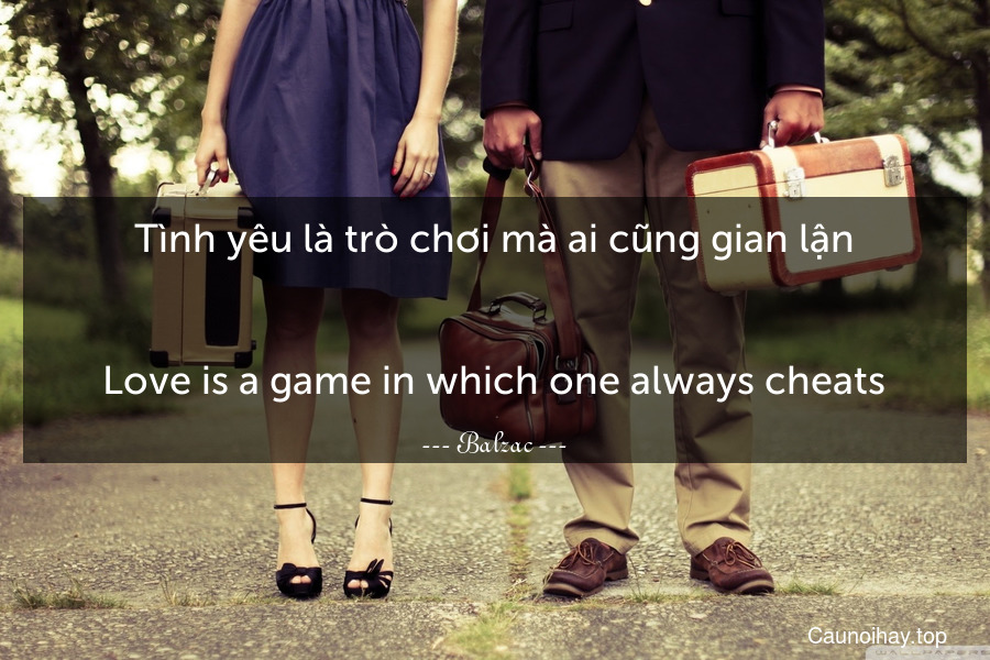 Tình yêu là trò chơi mà ai cũng gian lận.
-
Love is a game in which one always cheats.