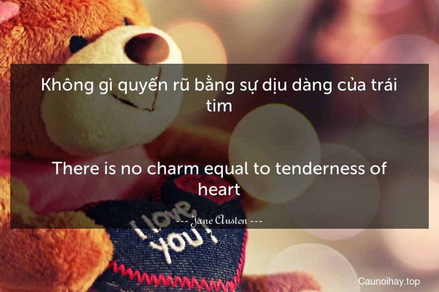 Không gì quyến rũ bằng sự dịu dàng của trái tim.
-
There is no charm equal to tenderness of heart.