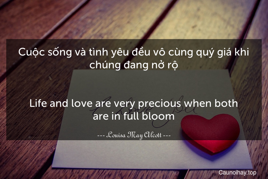 Cuộc sống và tình yêu đều vô cùng quý giá khi chúng đang nở rộ.
-
Life and love are very precious when both are in full bloom.