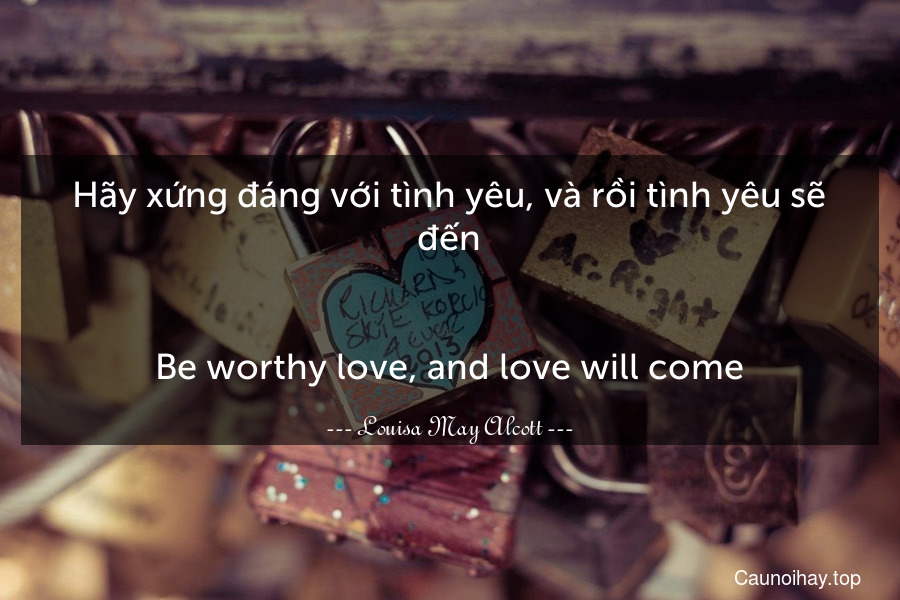 Hãy xứng đáng với tình yêu, và rồi tình yêu sẽ đến.
-
Be worthy love, and love will come.