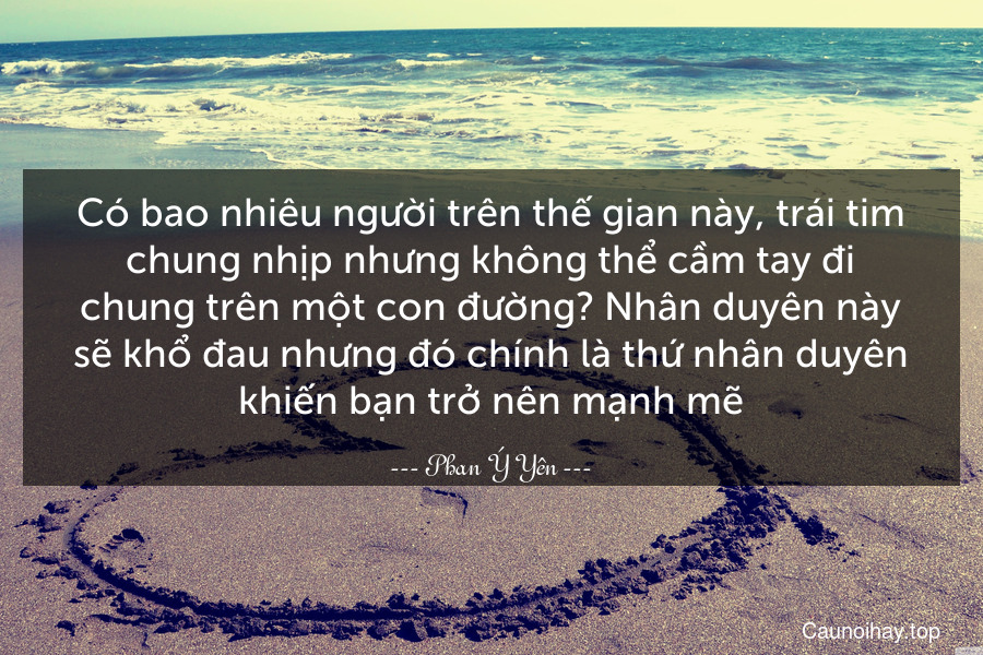 Có bao nhiêu người trên thế gian này, trái tim chung nhịp nhưng không thể cầm tay đi chung trên một con đường? Nhân duyên này sẽ khổ đau nhưng đó chính là thứ nhân duyên khiến bạn trở nên mạnh mẽ.